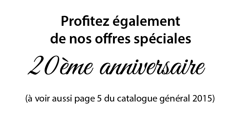 Profitez également 
de nos offres spéciales 20ème anniversaire (à voir aussi page 5 du catalogue général 2015)